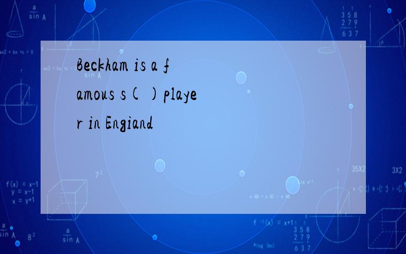 Beckham is a famous s()player in Engiand