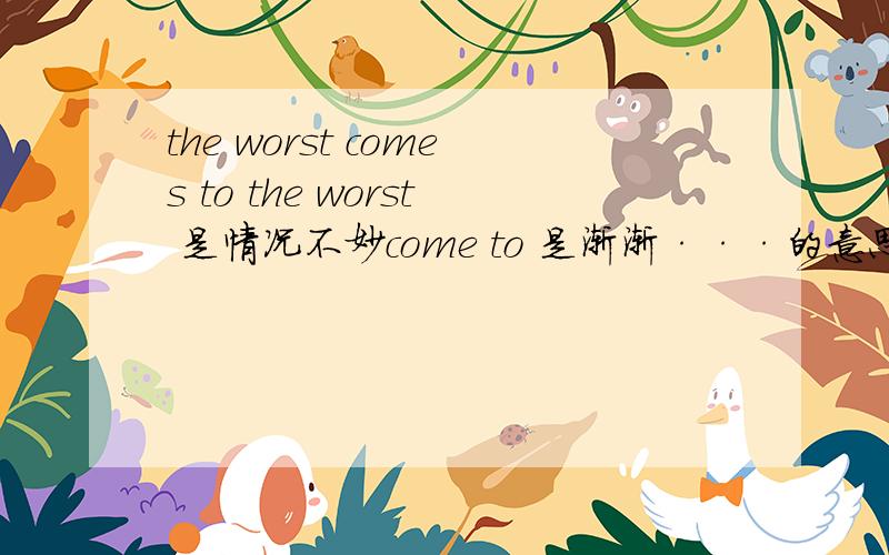 the worst comes to the worst 是情况不妙come to 是渐渐···的意思 那the wor