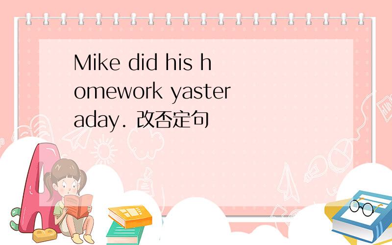 Mike did his homework yasteraday. 改否定句
