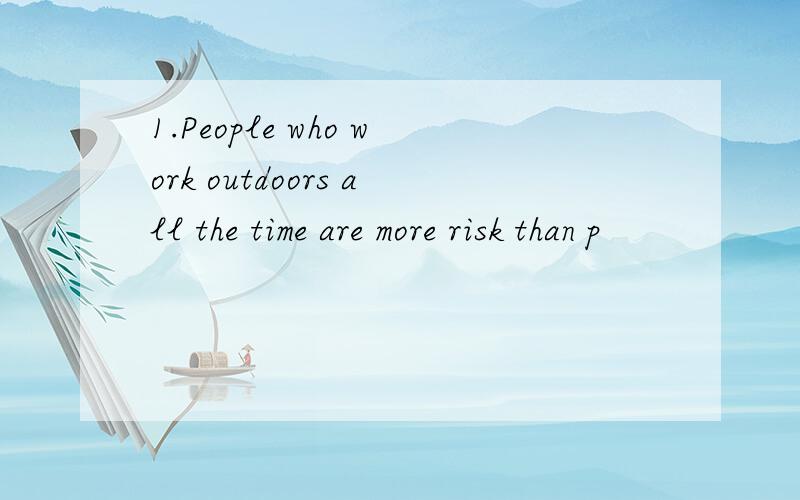 1.People who work outdoors all the time are more risk than p