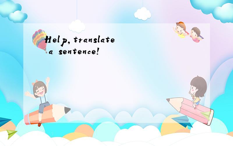 Help,translate a sentence!