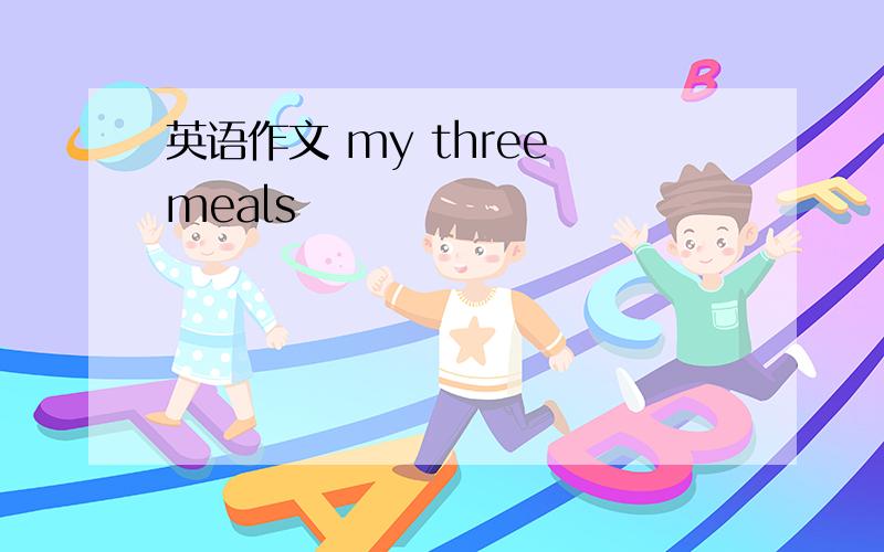 英语作文 my three meals
