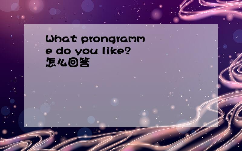 What prongramme do you like?怎么回答
