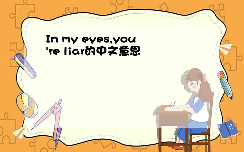 In my eyes,you're liar的中文意思