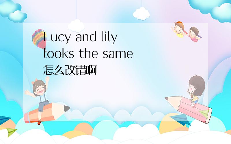 Lucy and lily looks the same怎么改错啊