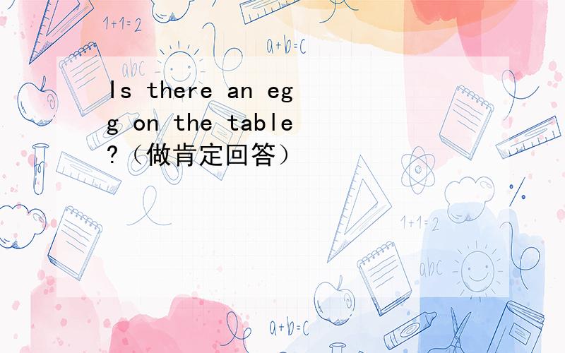 Is there an egg on the table?（做肯定回答）
