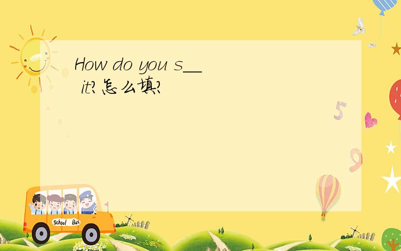 How do you s__ it?怎么填?