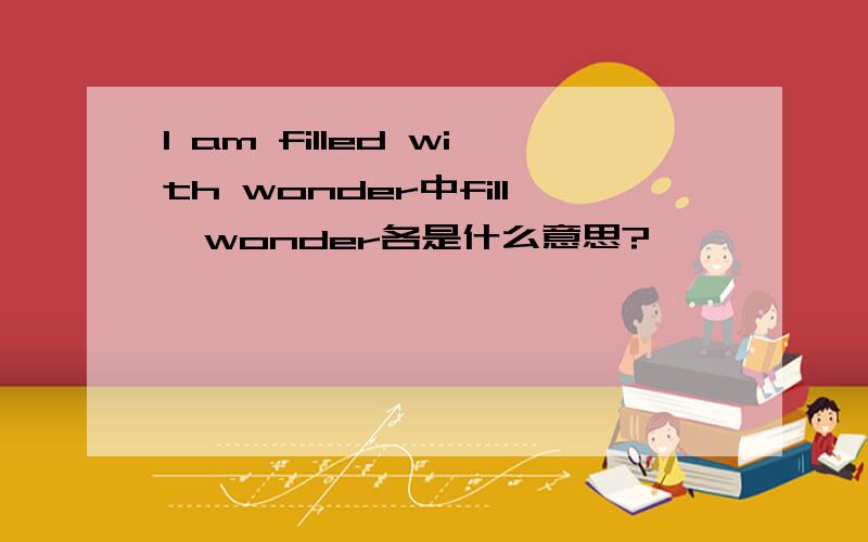 I am filled with wonder中fill、wonder各是什么意思?