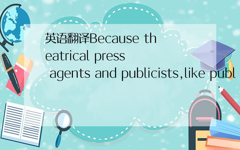 英语翻译Because theatrical press agents and publicists,like publ