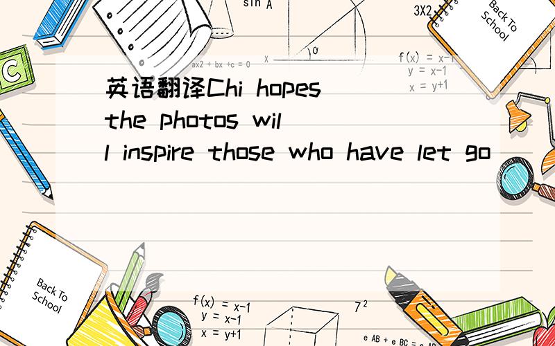 英语翻译Chi hopes the photos will inspire those who have let go