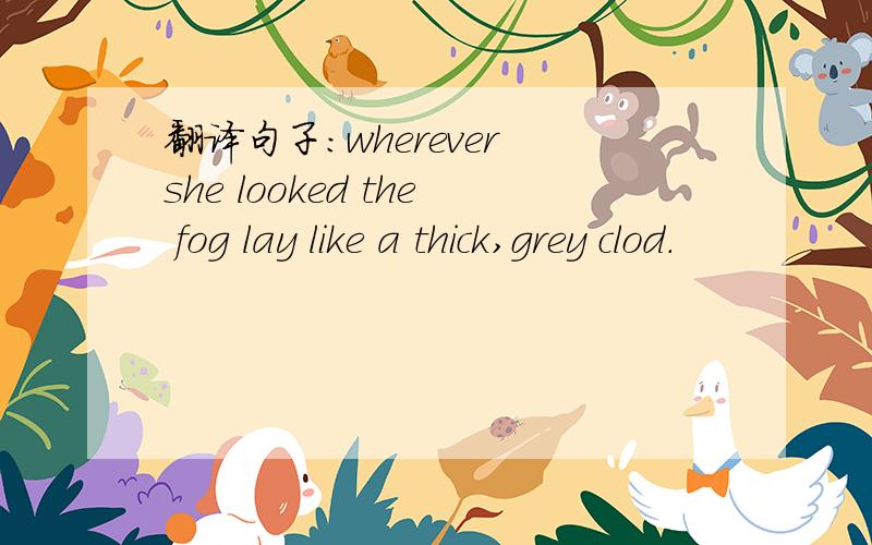 翻译句子：wherever she looked the fog lay like a thick,grey clod.