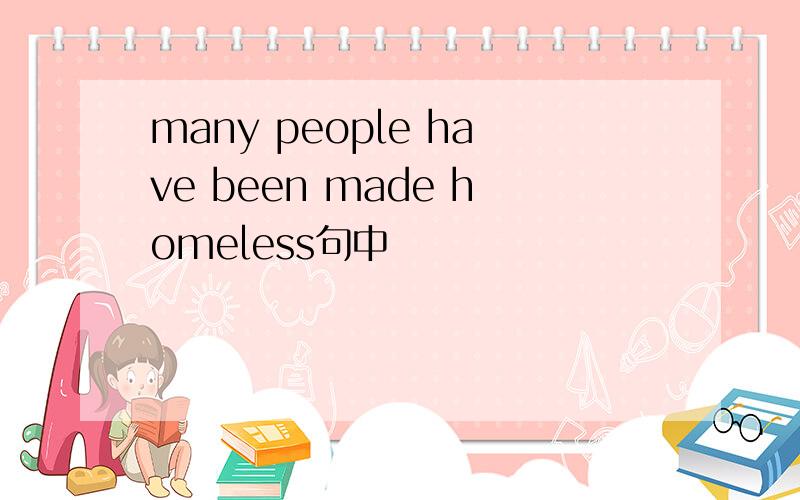 many people have been made homeless句中