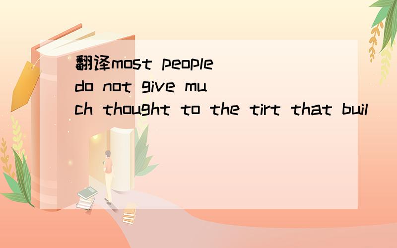 翻译most people do not give much thought to the tirt that buil