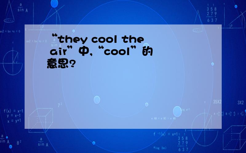 “they cool the air”中,“cool”的意思?