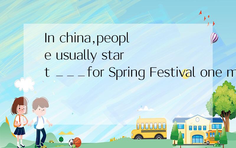 In china,people usually start ___for Spring Festival one mon