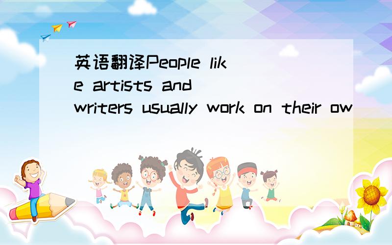 英语翻译People like artists and writers usually work on their ow