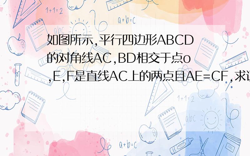 如图所示,平行四边形ABCD的对角线AC,BD相交于点o,E,F是直线AC上的两点且AE=CF,求证：四边形BFDE是平