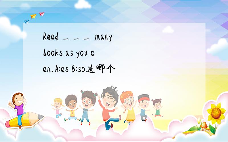 Read ___ many books as you can.A:as B:so选哪个