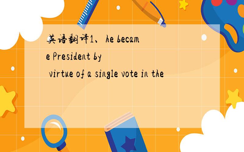 英语翻译1、he became President by virtue of a single vote in the