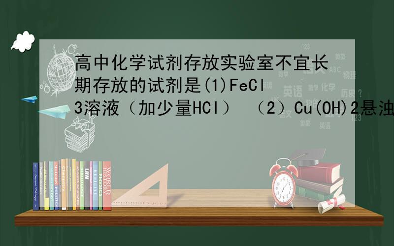 高中化学试剂存放实验室不宜长期存放的试剂是(1)FeCl3溶液（加少量HCl） （2）Cu(OH)2悬浊液选哪一个,并简