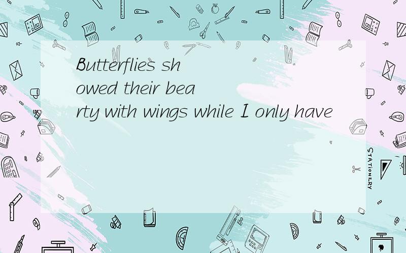 Butterflies showed their bearty with wings while I only have