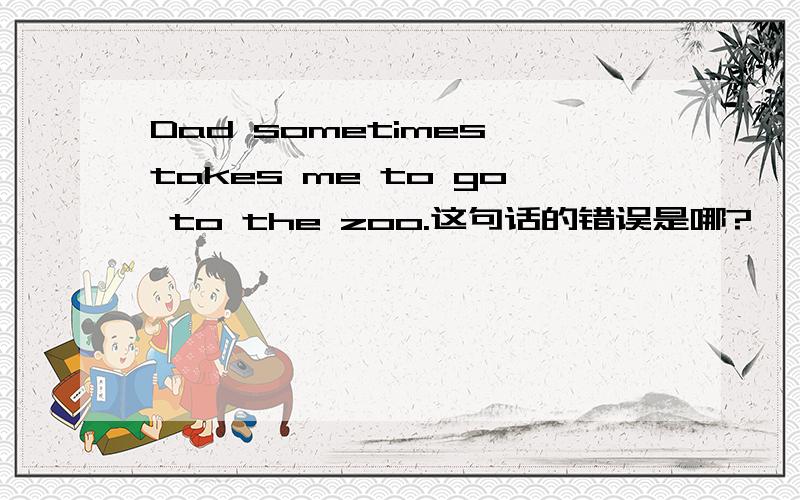 Dad sometimes takes me to go to the zoo.这句话的错误是哪?