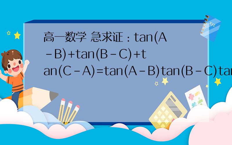 高一数学 急求证：tan(A-B)+tan(B-C)+tan(C-A)=tan(A-B)tan(B-C)tan(C-A)