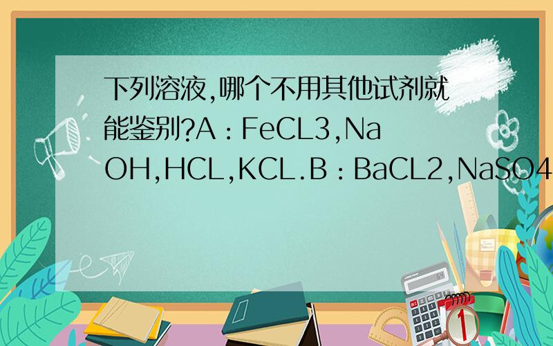 下列溶液,哪个不用其他试剂就能鉴别?A：FeCL3,NaOH,HCL,KCL.B：BaCL2,NaSO4,NaCL.说理