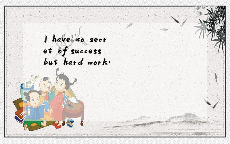 I have no secret of success but hard work.