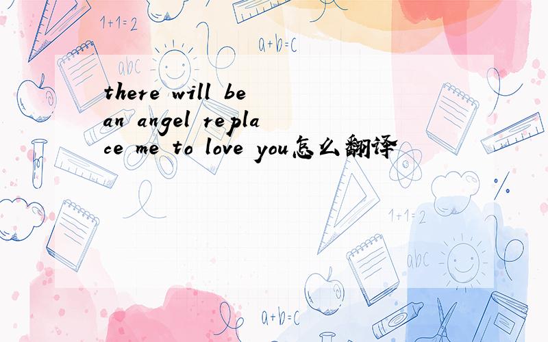there will be an angel replace me to love you怎么翻译