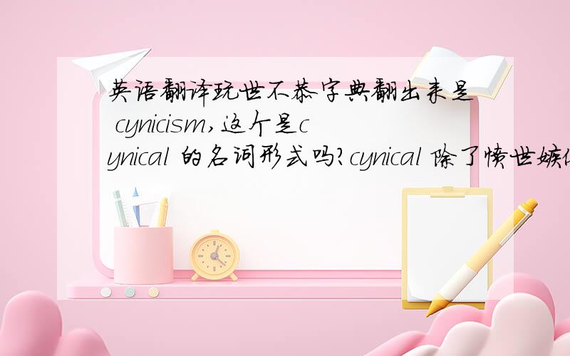 英语翻译玩世不恭字典翻出来是 cynicism,这个是cynical 的名词形式吗?cynical 除了愤世嫉俗,也是玩
