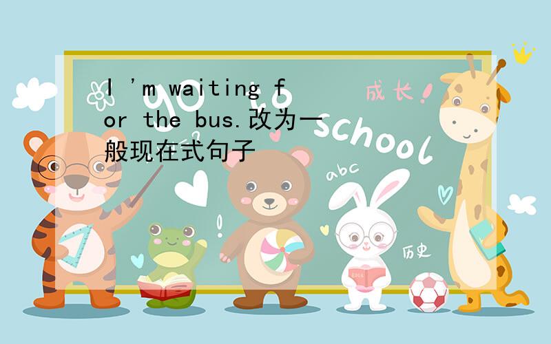 I 'm waiting for the bus.改为一般现在式句子