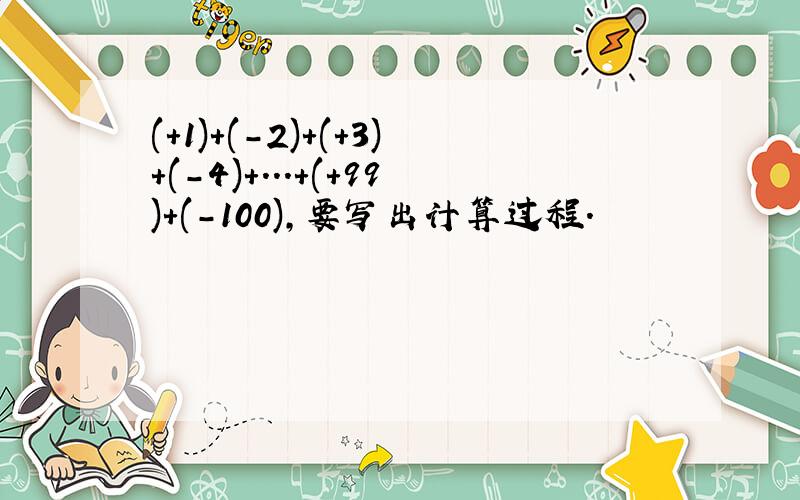 (+1)+(-2)+(+3)+(-4)+...+(+99)+(-100),要写出计算过程.