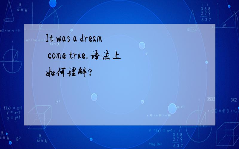 It was a dream come true.语法上如何理解?