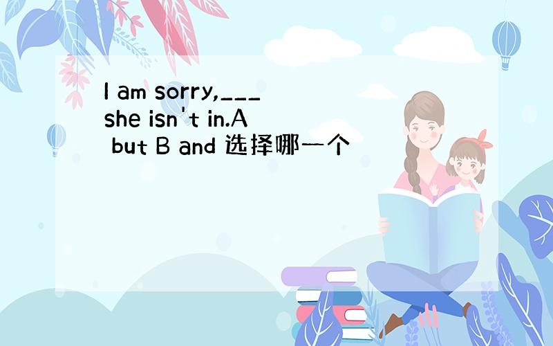 I am sorry,___she isn't in.A but B and 选择哪一个