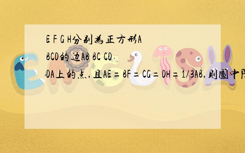 E F G H分别为正方形ABCD的边AB BC CD DA上的点,且AE=BF=CG=DH=1/3AB,则图中阴影部分