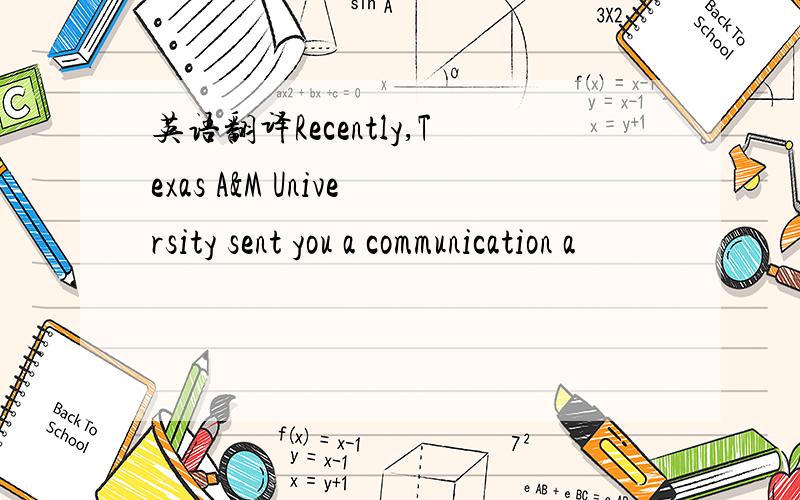 英语翻译Recently,Texas A&M University sent you a communication a