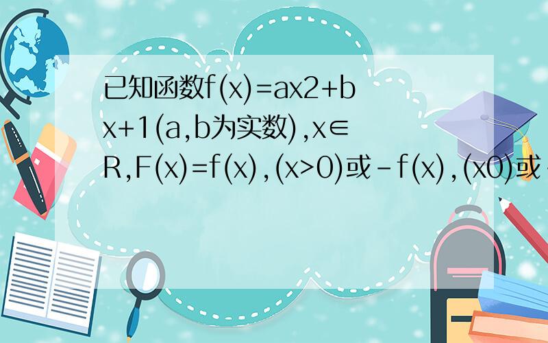 已知函数f(x)=ax2+bx+1(a,b为实数),x∈R,F(x)=f(x),(x>0)或-f(x),(x0)或-f(