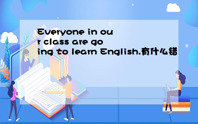 Everyone in our class are going to learn English.有什么错