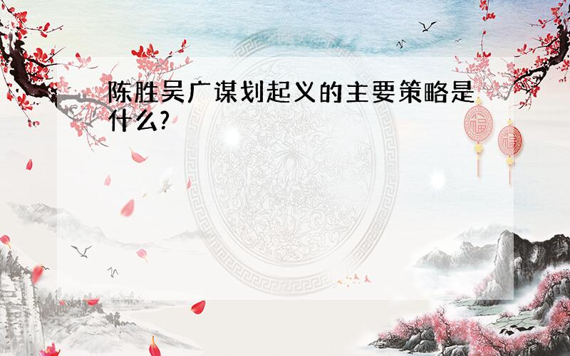 陈胜吴广谋划起义的主要策略是什么?