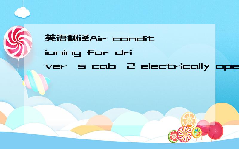 英语翻译Air conditioning for driver's cab,2 electrically operate