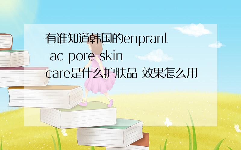 有谁知道韩国的enpranl ac pore skin care是什么护肤品 效果怎么用