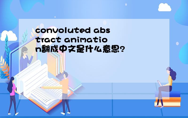 convoluted abstract animation翻成中文是什么意思?