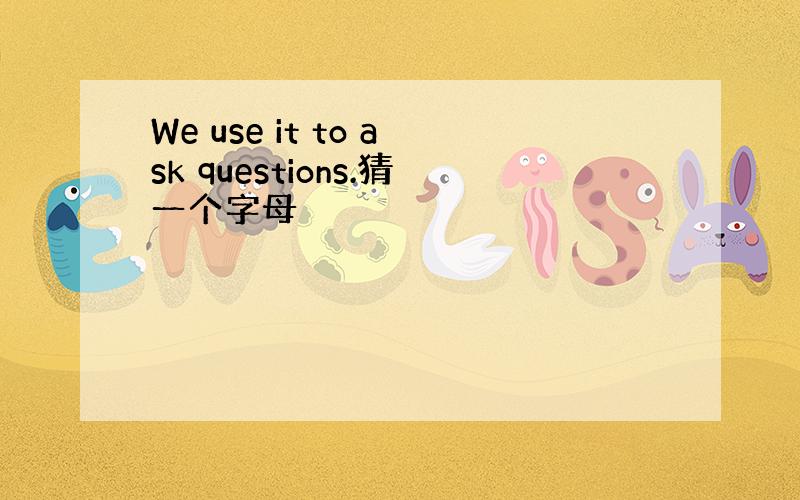 We use it to ask questions.猜一个字母