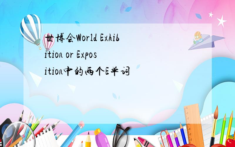 世博会World Exhibition or Exposition中的两个E单词