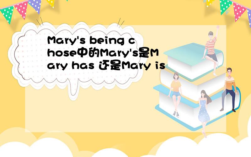 Mary's being chose中的Mary's是Mary has 还是Mary is