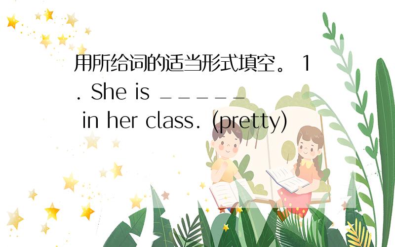 用所给词的适当形式填空。 1. She is _____ in her class. (pretty)