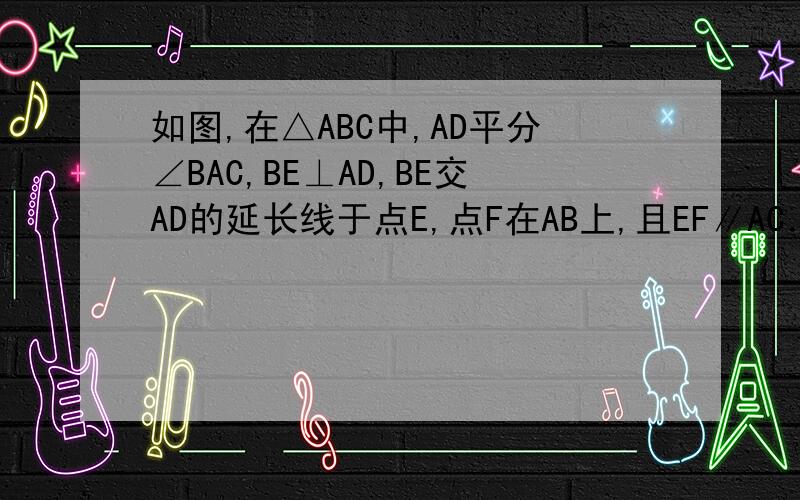 如图,在△ABC中,AD平分∠BAC,BE⊥AD,BE交AD的延长线于点E,点F在AB上,且EF∥AC．求证：