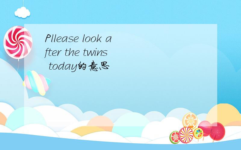 Pllease look after the twins today的意思