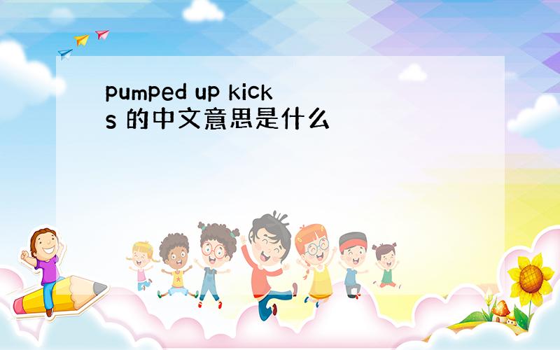 pumped up kicks 的中文意思是什么